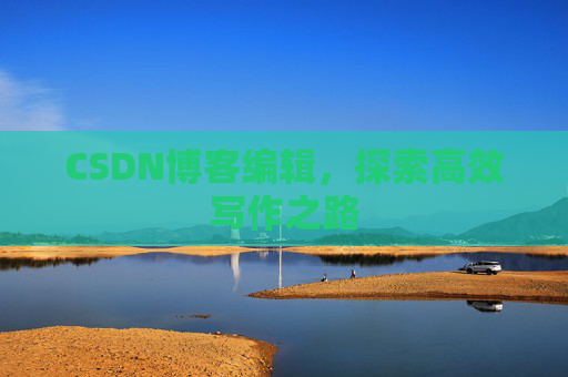 CSDN博客编辑，探索高效写作之路